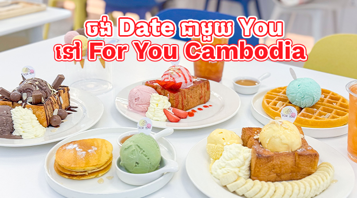 Ice cream date with you at For You Cambodia_Official 